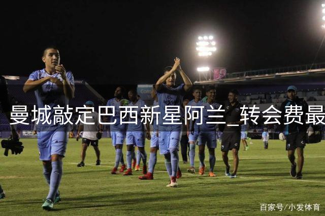 曼城敲定巴西新星阿兰 转会费最高可达4500万欧元