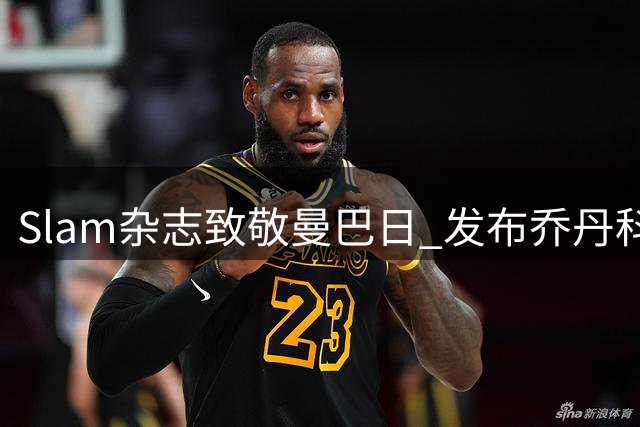 Slam杂志致敬曼巴日 发布乔丹科比珍贵同框照